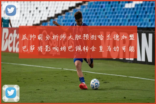 瓜帅前分析师大胆预测哈兰德加盟巴萨将影响姆巴佩转会皇马的可能性