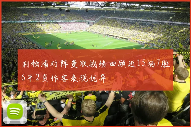 利物浦对阵曼联战绩回顾近15场7胜6平2负作客表现优异